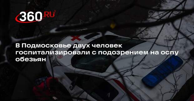 В Подмосковье двух человек госпитализировали с подозрением на оспу обезьян
