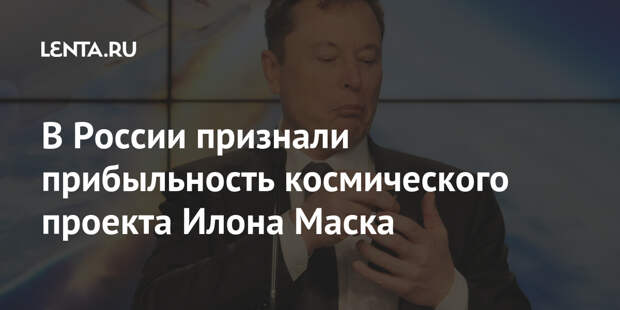 В России признали прибыльность космического проекта Илона Маска