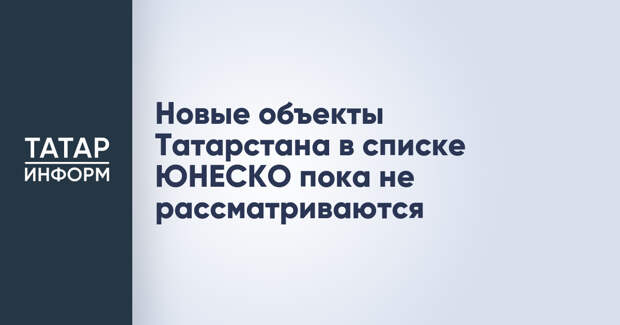 Новые объекты Татарстана в списке ЮНЕСКО пока не рассматриваются