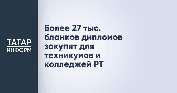 Более 27 тыс. бланков дипломов закупят для техникумов и колледжей РТ