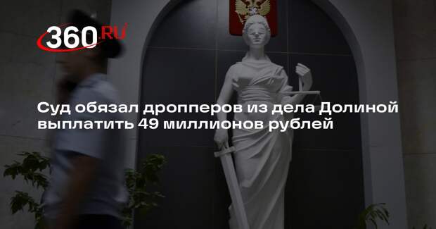 Суд обязал дропперов из дела Долиной выплатить 49 миллионов рублей