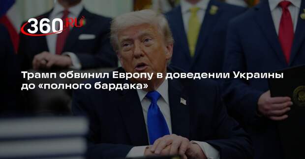 Трамп: Европа устроила на Украине полный бардак и тотальный хаос
