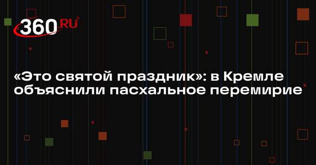 Песков назвал пасхальное перемирие, которое объявил Путин, гуманитарнымм