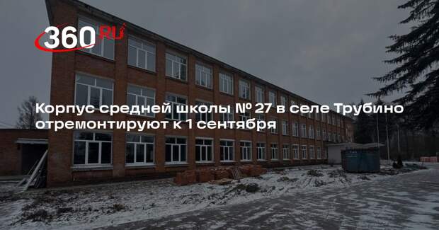 Корпус средней школы № 27 в селе Трубино отремонтируют к 1 сентября