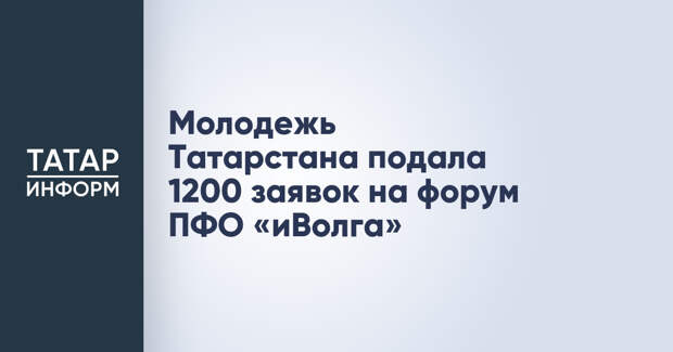 Молодежь Татарстана подала 1200 заявок на форум ПФО «иВолга»