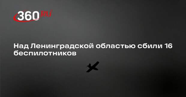 Над Ленинградской областью сбили 16 беспилотников