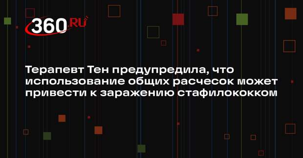 Терапевт Тен предупредила, что использование общих расчесок может привести к заражению стафилококком