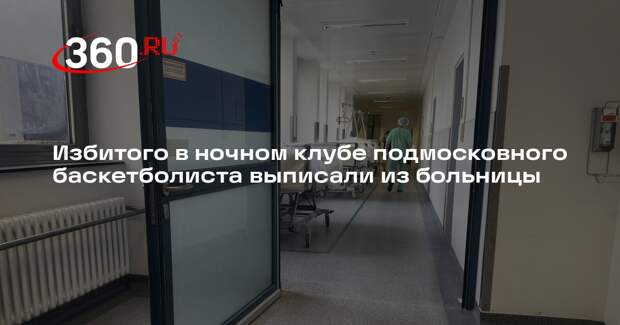 Избитого в ночном клубе подмосковного баскетболиста выписали из больницы