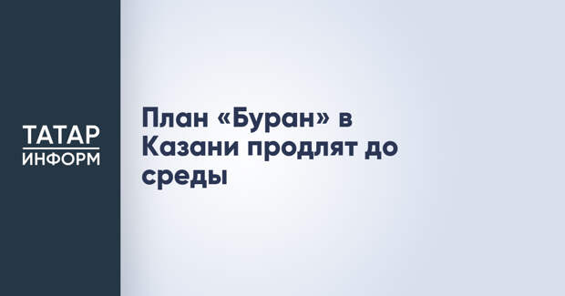 План «Буран» в Казани продлят до среды