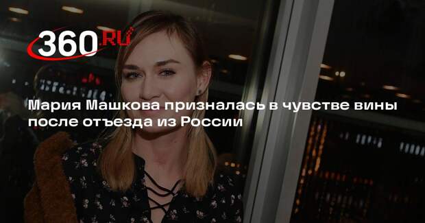 Мария Машкова призналась в чувстве вины после отъезда из России
