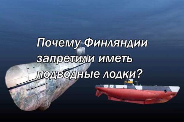 Почему Финляндии запретили иметь подводные лодки?