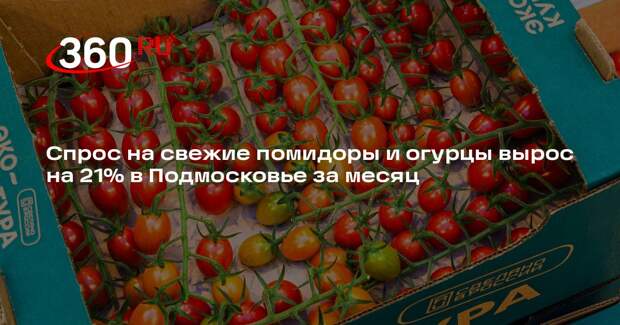 Спрос на свежие помидоры и огурцы вырос на 21% в Подмосковье за месяц