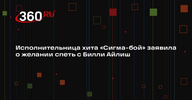 Исполнительница хита «Сигма-бой» заявила о желании спеть с Билли Айлиш