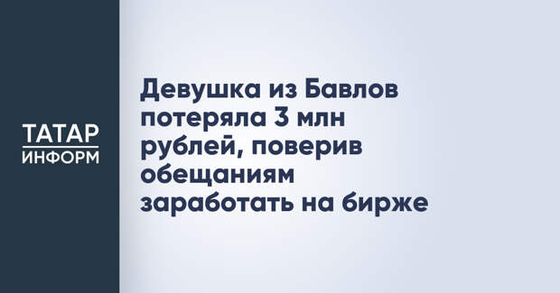 Девушка из Бавлов потеряла 3 млн рублей, поверив обещаниям заработать на бирже