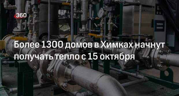 Более 1300 домов в Химках начнут получать тепло с 15 октября