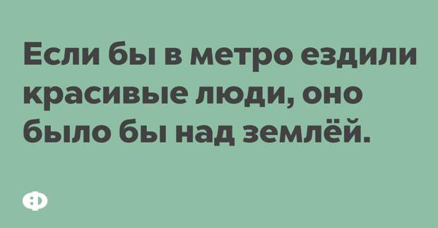 Если бы в метро ездили красивые люди, оно было бы над землёй.