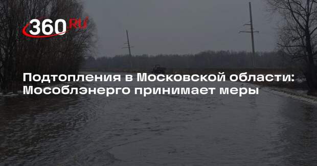 Подтопления в Московской области: Мособлэнерго принимает меры