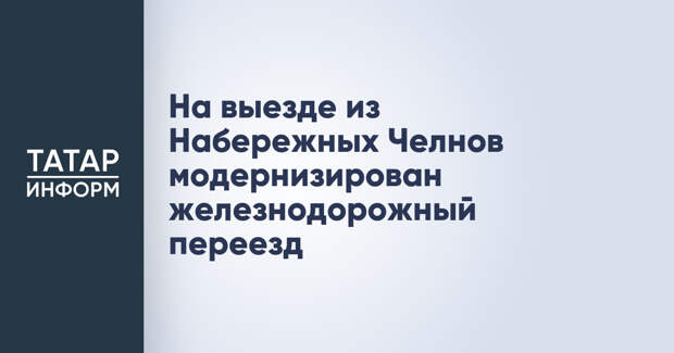 На выезде из Набережных Челнов модернизирован железнодорожный переезд