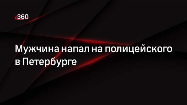 Мужчина напал на полицейского в Петербурге