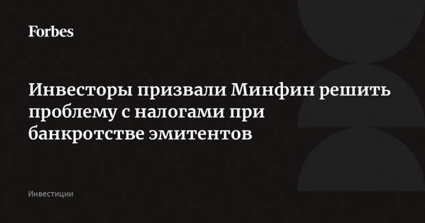 Инвесторы призвали Минфин решить проблему с налогами при банкротстве эмитентов