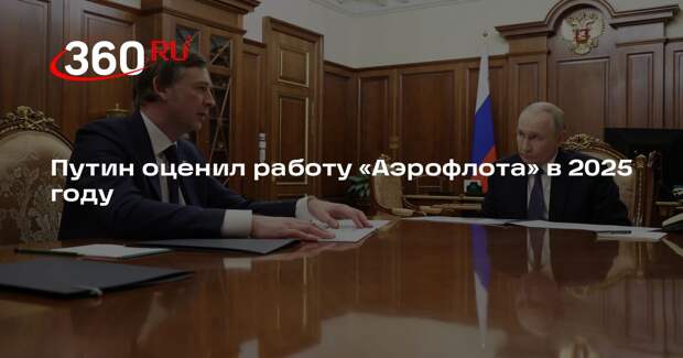 Путин: «Аэрофлот» отработал в 2025 году с хорошими показателями