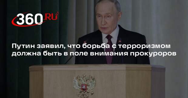 Путин заявил, что борьба с терроризмом должна быть в поле внимания прокуроров