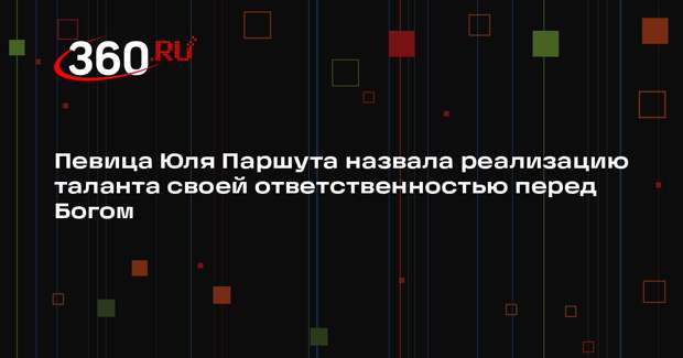 Певица Юля Паршута назвала реализацию таланта своей ответственностью перед Богом