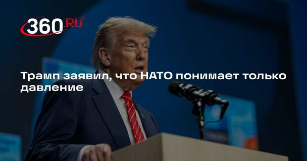 Трамп заявил, что НАТО понимает только давление