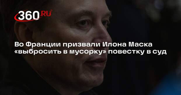 Во Франции призвали Илона Маска «выбросить в мусорку» повестку в суд