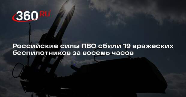 Российские силы ПВО сбили 19 вражеских беспилотников за восемь часов
