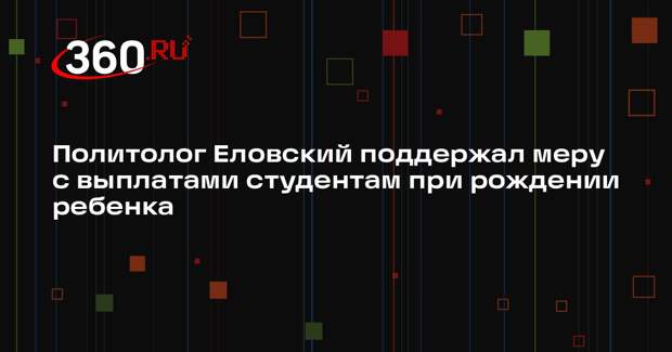 Политолог Еловский поддержал меру с выплатами студентам при рождении ребенка