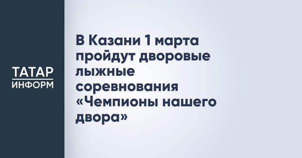 В Казани 1 марта пройдут дворовые лыжные соревнования «Чемпионы нашего двора»