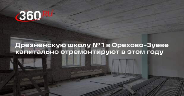 Дрезненскую школу № 1 в Орехово-Зуеве капитально отремонтируют в этом году