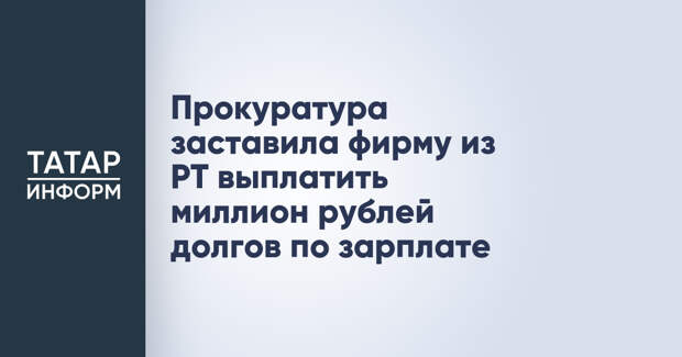 Прокуратура заставила фирму из РТ выплатить миллион рублей долгов по зарплате