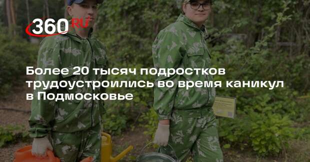 Более 20 тысяч подростков трудоустроились во время каникул в Подмосковье