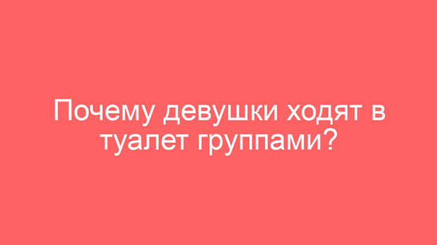 Почему девушки ходят в туалет группами?