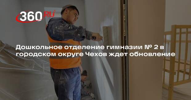 Дошкольное отделение гимназии № 2 в городском округе Чехов ждет обновление
