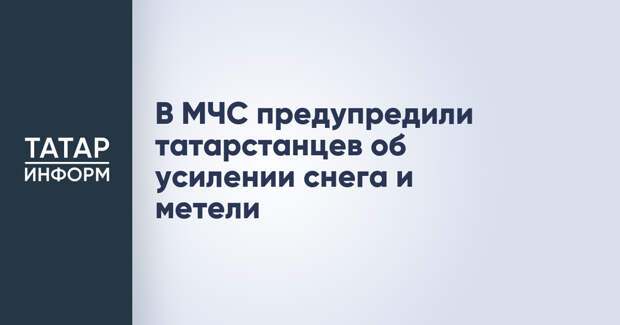 В МЧС предупредили татарстанцев об усилении снега и метели