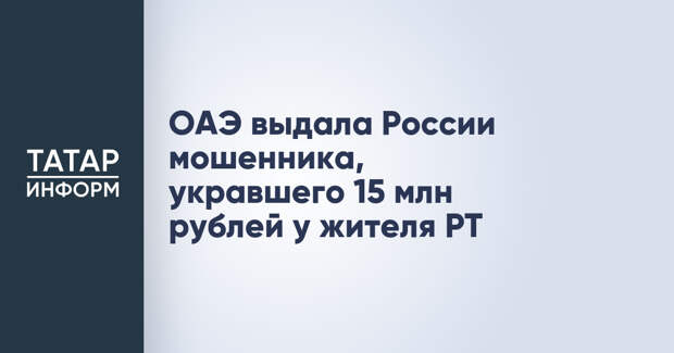 ОАЭ выдала России мошенника, укравшего 15 млн рублей у жителя РТ