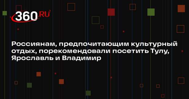 Россиянам, предпочитающим культурный отдых, порекомендовали посетить Тулу, Ярославль и Владимир