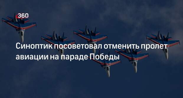 Синоптик Ильин рекомендовал отменить пролет авиации на параде Победы в Москве