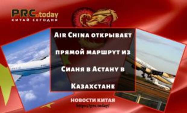 Air China открывает прямой маршрут из Сианя в Астану в Казахстане