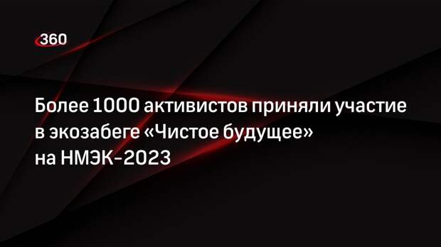 Более 1000 активистов приняли участие в экозабеге «Чистое будущее» на НМЭК-2023