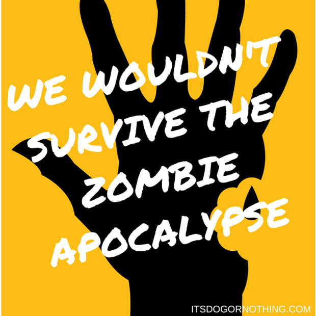 Since starting The Walking Dead, we've been thinking about this a lot. Here's why we most definitely wouldn't survive the zombie apocalypse.