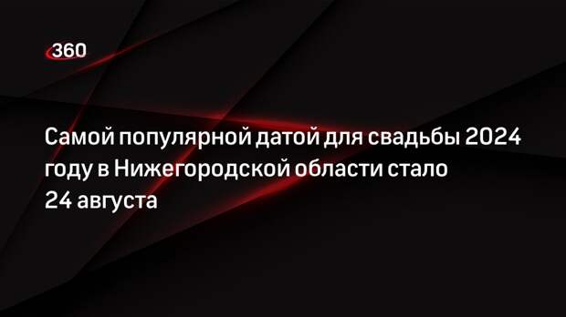 Самой популярной датой для свадьбы 2024 году в Нижегородской области стало 24 августа