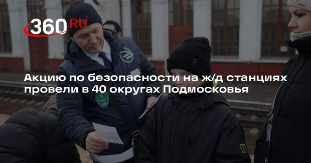 Акцию по безопасности на ж/д станциях провели в 40 округах Подмосковья