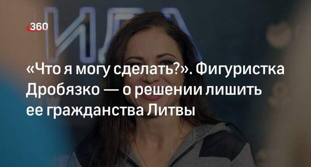 Фигуристка Дробязко заявила, что не может повлиять на решение лишить ее гражданства Литвы