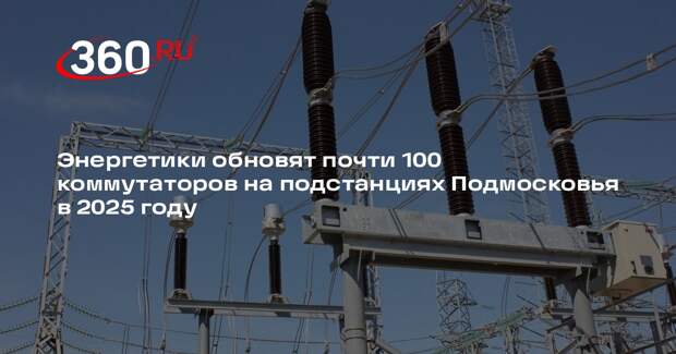Энергетики обновят почти 100 коммутаторов на подстанциях Подмосковья в 2025 году