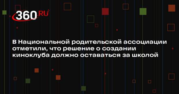 В Национальной родительской ассоциации отметили, что решение о создании киноклуба должно оставаться за школой