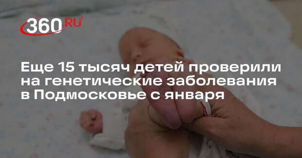 Еще 15 тысяч детей проверили на генетические заболевания в Подмосковье с января
